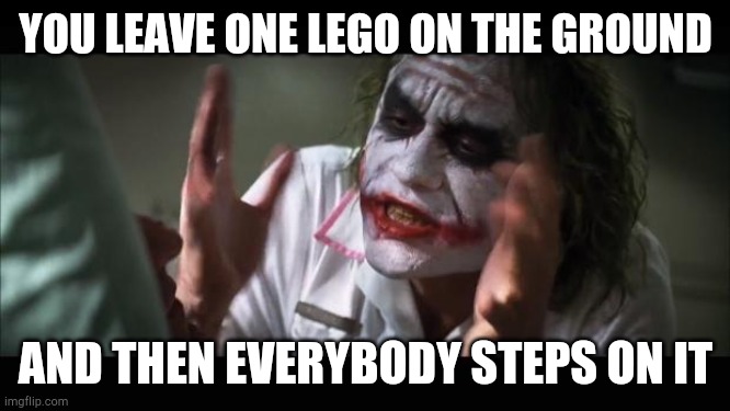 And everybody loses their minds | YOU LEAVE ONE LEGO ON THE GROUND; AND THEN EVERYBODY STEPS ON IT | image tagged in memes,and everybody loses their minds | made w/ Imgflip meme maker
