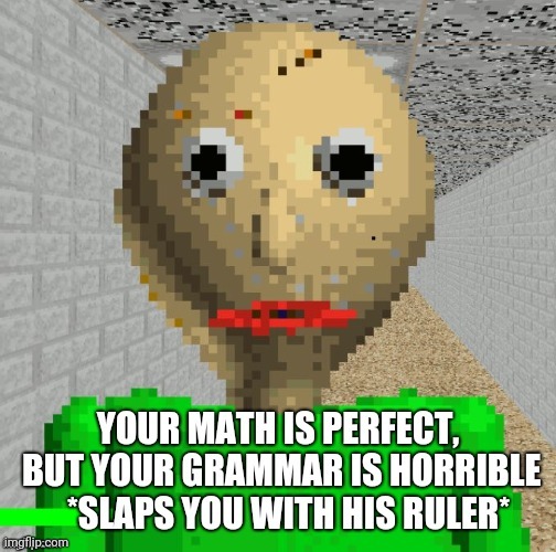 Math isn't the only important subject y'know | image tagged in baldi's basics,baldi,math,mathematics,grammar,grammer | made w/ Imgflip meme maker