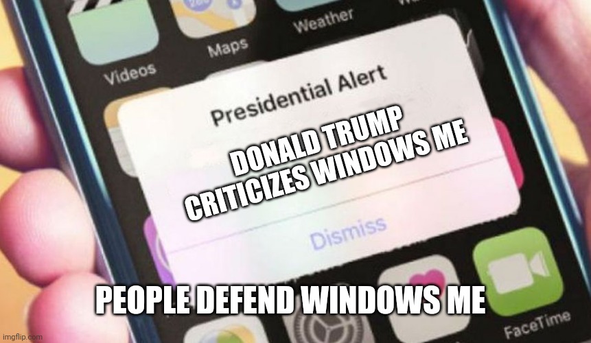 Trump VS WinME | DONALD TRUMP CRITICIZES WINDOWS ME; PEOPLE DEFEND WINDOWS ME | image tagged in memes,presidential alert,windows me,windows,trump,donald trump | made w/ Imgflip meme maker