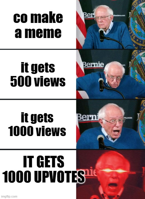 Co makers nuked | co make a meme; it gets 500 views; it gets 1000 views; IT GETS 1000 UPVOTES | image tagged in bernie sanders reaction nuked | made w/ Imgflip meme maker