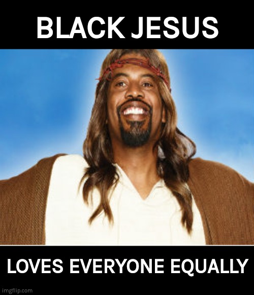 BLACK JESUS LOVES EVERYONE EQUALLY | BLACK JESUS; LOVES EVERYONE EQUALLY | image tagged in black jesus,love,equality | made w/ Imgflip meme maker