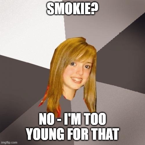 Musically Oblivious 8th Grader Meme | SMOKIE? NO - I'M TOO YOUNG FOR THAT | image tagged in memes,musically oblivious 8th grader,funny memes,funniest memes,music meme | made w/ Imgflip meme maker