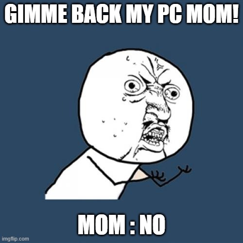 Y U No | GIMME BACK MY PC MOM! MOM : NO | image tagged in memes,y u no | made w/ Imgflip meme maker