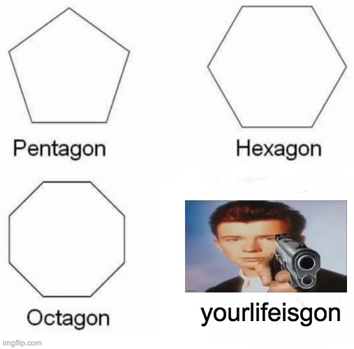 say goodbye | yourlifeisgon | image tagged in memes,pentagon hexagon octagon | made w/ Imgflip meme maker
