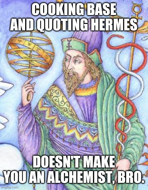 Hermes | COOKING BASE AND QUOTING HERMES; DOESN'T MAKE YOU AN ALCHEMIST, BRO. | image tagged in funny | made w/ Imgflip meme maker