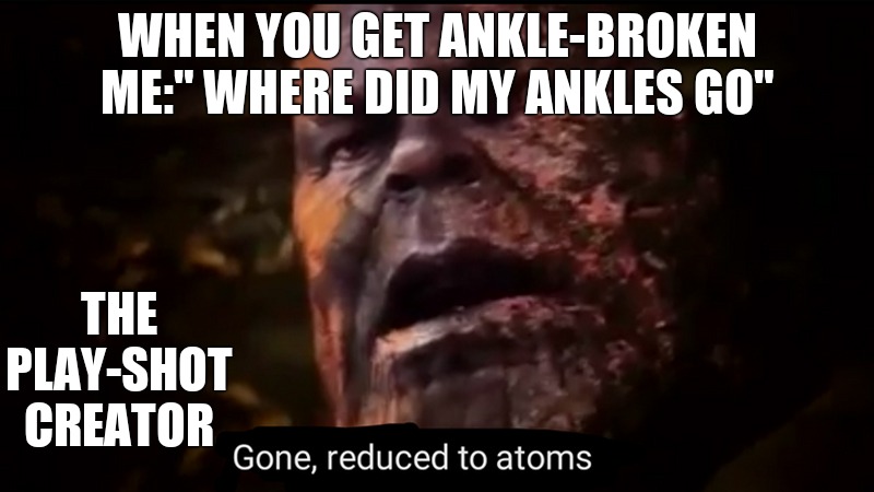 Thanos gone, reduced to atoms | WHEN YOU GET ANKLE-BROKEN
ME:" WHERE DID MY ANKLES GO"; THE PLAY-SHOT CREATOR | image tagged in thanos gone reduced to atoms | made w/ Imgflip meme maker
