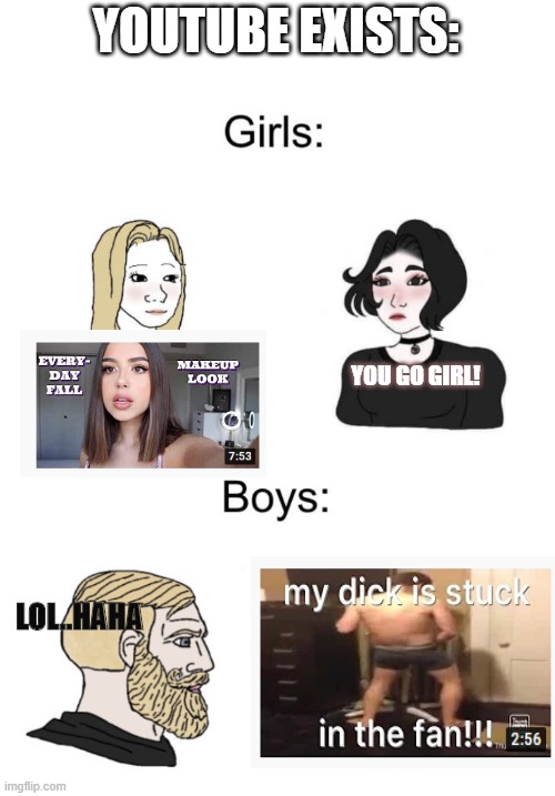 Creativity go brrr... | YOUTUBE EXISTS:; YOU GO GIRL! LOL..HAHA | image tagged in boys vs girls,dick,memes,socially awkward penguin | made w/ Imgflip meme maker