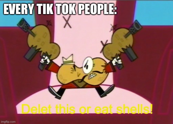 Delet this or eat shells! | EVERY TIK TOK PEOPLE: | image tagged in delet this or eat shells | made w/ Imgflip meme maker