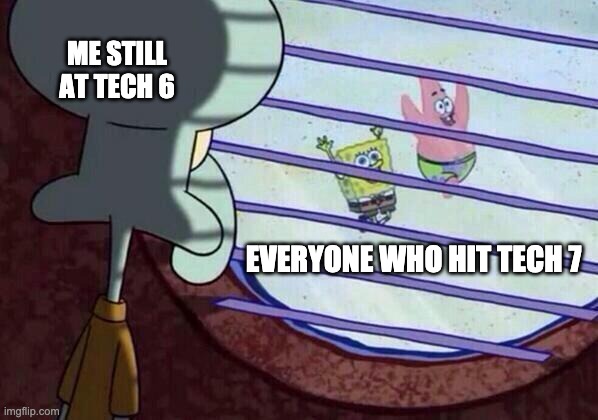 Squidward window | ME STILL AT TECH 6; EVERYONE WHO HIT TECH 7 | image tagged in squidward window,echoes | made w/ Imgflip meme maker
