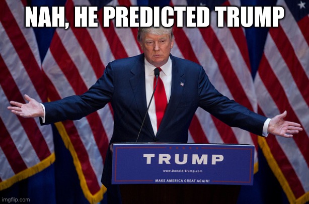 Donald Trump | NAH, HE PREDICTED TRUMP | image tagged in donald trump | made w/ Imgflip meme maker