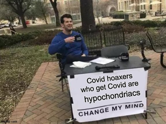 Covid Hoaxers | Covid hoaxers who get Covid are; hypochondriacs | image tagged in memes,change my mind,covid-19 | made w/ Imgflip meme maker