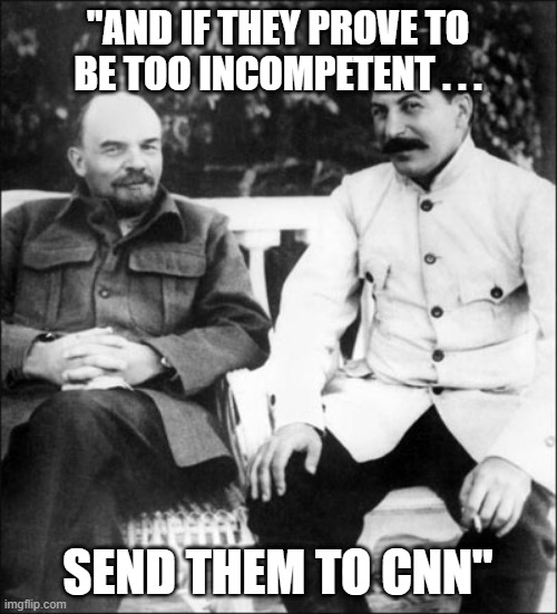 lenin and stalin | "AND IF THEY PROVE TO BE TOO INCOMPETENT . . . SEND THEM TO CNN" | image tagged in lenin and stalin | made w/ Imgflip meme maker