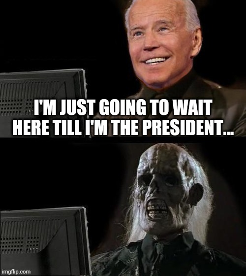 I'M JUST GOING TO WAIT HERE TILL I'M THE PRESIDENT... | made w/ Imgflip meme maker