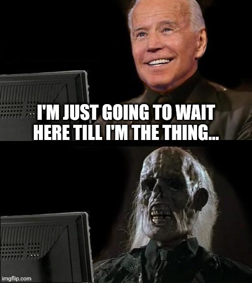 Joe Waiting To Be, Well You Know... | I'M JUST GOING TO WAIT HERE TILL I'M THE THING... | image tagged in ill just wait here,joe biden,drstrangmeme,election 2020 | made w/ Imgflip meme maker