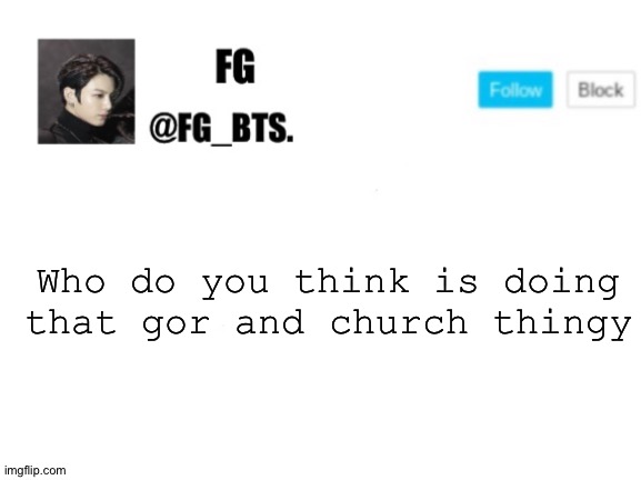 Gor means GirlOfRays | Who do you think is doing that gor and church thingy | image tagged in fg_bts | made w/ Imgflip meme maker
