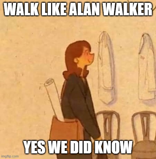 Puung is doing | WALK LIKE ALAN WALKER; YES WE DID KNOW | image tagged in working | made w/ Imgflip meme maker