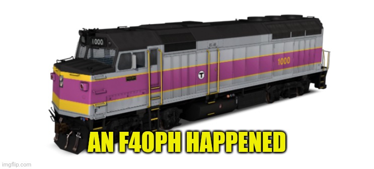MBTA F40PH | AN F40PH HAPPENED | image tagged in mbta f40ph | made w/ Imgflip meme maker