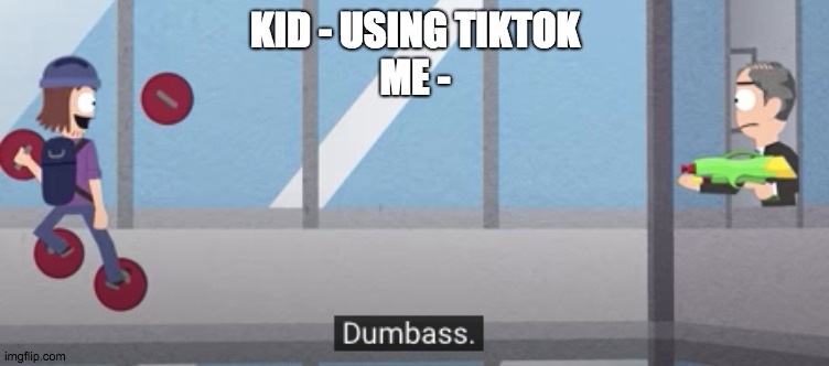 dumb | KID - USING TIKTOK
ME - | image tagged in dumb | made w/ Imgflip meme maker