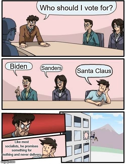 Boardroom Meeting Suggestion | Who should I vote for? Biden; Sanders; Santa Claus; Like most socialists, he promises something for nothing and never delivers | image tagged in memes,boardroom meeting suggestion,politics | made w/ Imgflip meme maker