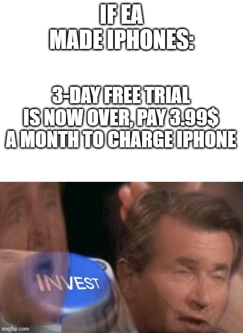so true  lmao! | IF EA MADE IPHONES:; 3-DAY FREE TRIAL IS NOW OVER, PAY 3.99$ A MONTH TO CHARGE IPHONE | image tagged in blank white template,invest | made w/ Imgflip meme maker
