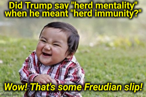 Trumptards, say "Baaaa!" | Did Trump say "herd mentality" when he meant "herd immunity?"; Wow! That's some Freudian slip! | image tagged in memes,evil toddler,trump,sheep,freud | made w/ Imgflip meme maker
