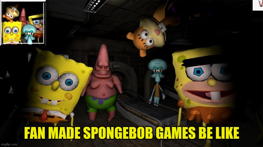 Fan made spongebob horror ames be like | FAN MADE SPONGEBOB GAMES BE LIKE | image tagged in fan made spongebob horror ames be like | made w/ Imgflip meme maker