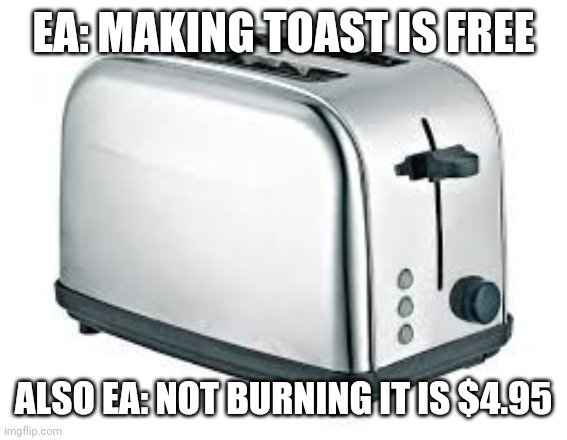Toaster | EA: MAKING TOAST IS FREE; ALSO EA: NOT BURNING IT IS $4.95 | image tagged in toaster | made w/ Imgflip meme maker