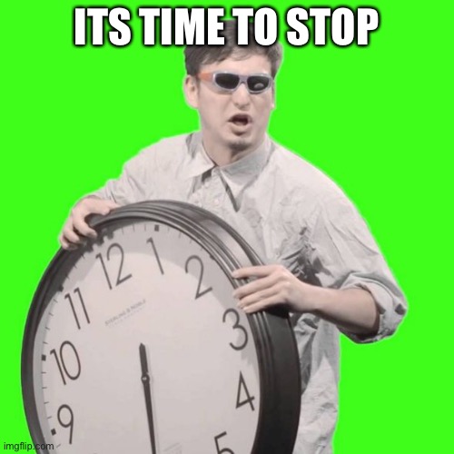 It's Time To Stop | ITS TIME TO STOP | image tagged in it's time to stop | made w/ Imgflip meme maker