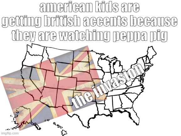 lol | american kids are getting british accents because they are watching peppa pig; the invasion | image tagged in little britain,america | made w/ Imgflip meme maker
