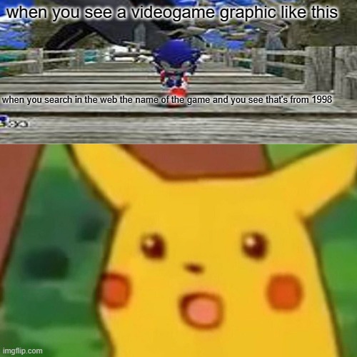 Surprised Pikachu Meme | when you see a videogame graphic like this; when you search in the web the name of the game and you see that's from 1998 | image tagged in memes,surprised pikachu | made w/ Imgflip meme maker