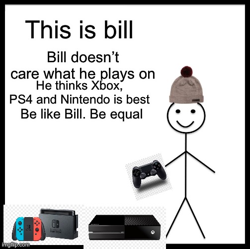 Be Like Bill Meme | This is bill Bill doesn’t care what he plays on He thinks Xbox, PS4 and Nintendo is best Be like Bill. Be equal | image tagged in memes,be like bill | made w/ Imgflip meme maker