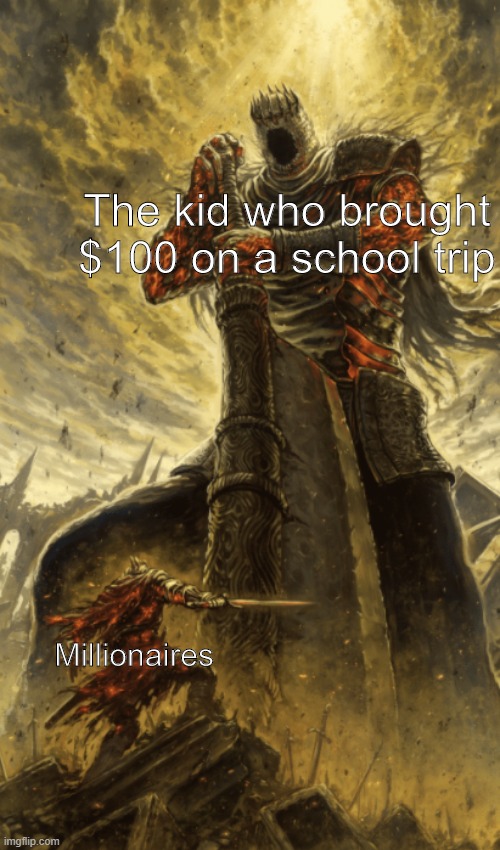 Fear me mortal | The kid who brought $100 on a school trip; Millionaires | image tagged in memes | made w/ Imgflip meme maker
