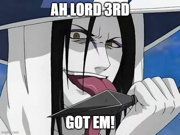 got em | AH LORD 3RD; GOT EM! | image tagged in naruto,anime,orochimaru | made w/ Imgflip meme maker