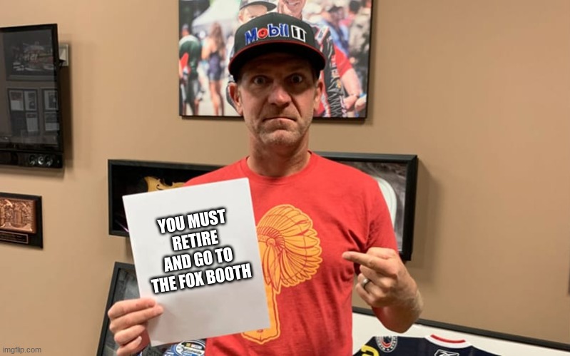 Bowyer Retirement? | YOU MUST RETIRE AND GO TO THE FOX BOOTH | image tagged in nascar,so true memes | made w/ Imgflip meme maker