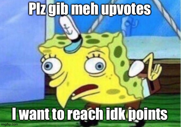 Me when I'm bored asf: | Plz gib meh upvotes; I want to reach idk points | image tagged in memes,mocking spongebob | made w/ Imgflip meme maker