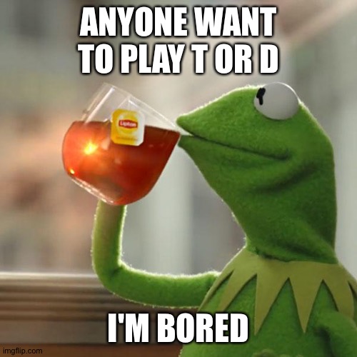 But That's None Of My Business | ANYONE WANT TO PLAY T OR D; I'M BORED | image tagged in memes,but that's none of my business,kermit the frog | made w/ Imgflip meme maker