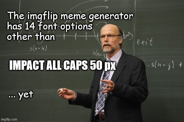 Imgflip mystery | The imgflip meme generator 
has 14 font options 
other than; IMPACT ALL CAPS 50 px; ... yet | image tagged in impact 50px | made w/ Imgflip meme maker
