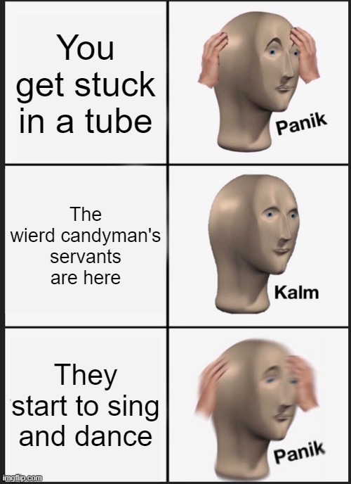 Willy Wonka and the Chocolate Factory | You get stuck in a tube; The wierd candyman's servants are here; They start to sing and dance | image tagged in memes,panik kalm panik | made w/ Imgflip meme maker