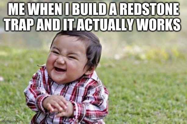 Evil Toddler | ME WHEN I BUILD A REDSTONE TRAP AND IT ACTUALLY WORKS | image tagged in memes,evil toddler | made w/ Imgflip meme maker