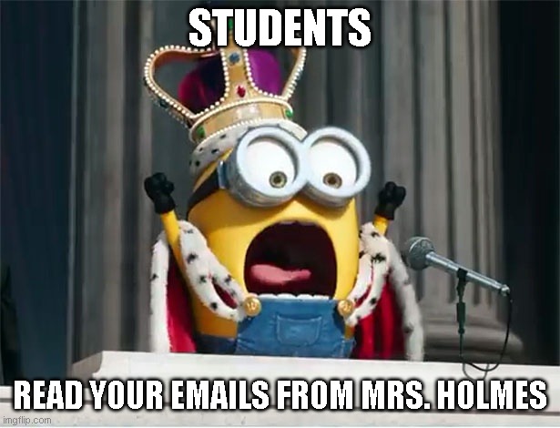 Minions King Bob | STUDENTS; READ YOUR EMAILS FROM MRS. HOLMES | image tagged in minions king bob | made w/ Imgflip meme maker