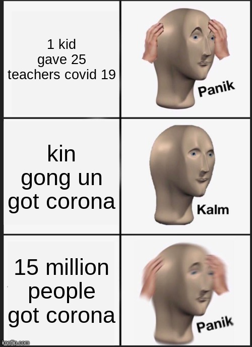 Panik Kalm Panik | 1 kid gave 25 teachers covid 19; kin gong un got corona; 15 million people got corona | image tagged in memes,panik kalm panik | made w/ Imgflip meme maker