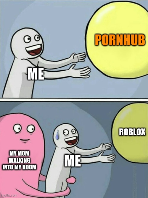 Running Away Balloon Meme | ME PORNHUB MY MOM WALKING INTO MY ROOM ME ROBLOX | image tagged in memes,running away balloon | made w/ Imgflip meme maker