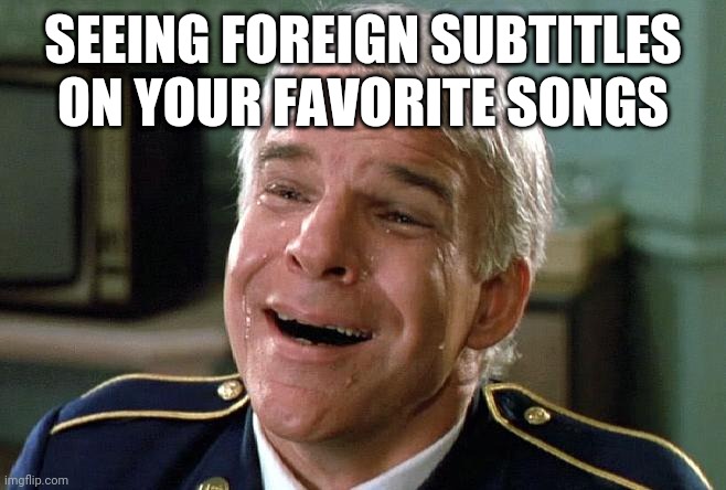 tears of joy steve martin | SEEING FOREIGN SUBTITLES ON YOUR FAVORITE SONGS | image tagged in tears of joy steve martin | made w/ Imgflip meme maker