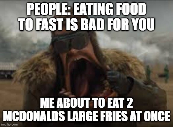 big mouth | PEOPLE: EATING FOOD TO FAST IS BAD FOR YOU; ME ABOUT TO EAT 2 MCDONALDS LARGE FRIES AT ONCE | image tagged in mcdonalds,eating | made w/ Imgflip meme maker