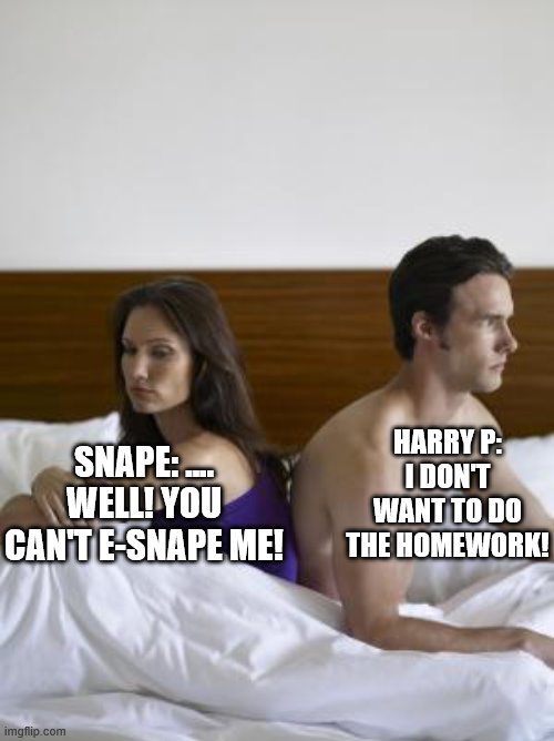 plz make this go viral with likes. i'm very lonely ;-; | SNAPE: .... WELL! YOU CAN'T E-SNAPE ME! HARRY P: I DON'T WANT TO DO THE HOMEWORK! | image tagged in 2 people in bed backs turned,harry potter,severus snape,dad jokes | made w/ Imgflip meme maker