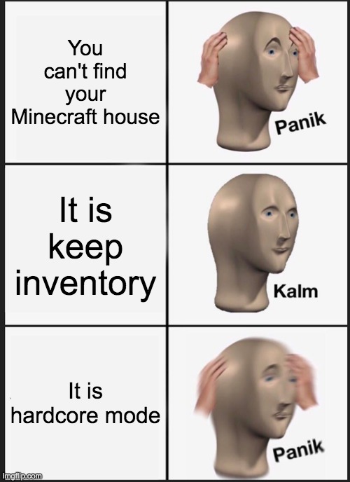 Stonks panik | You can't find your Minecraft house; It is keep inventory; It is hardcore mode | image tagged in memes,panik kalm panik | made w/ Imgflip meme maker