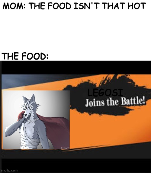 smash bros confirms that legosi is in smash | MOM: THE FOOD ISN'T THAT HOT; THE FOOD:; LEGOSI | image tagged in blank white template,joins the battle,smash bros,memes,hot | made w/ Imgflip meme maker