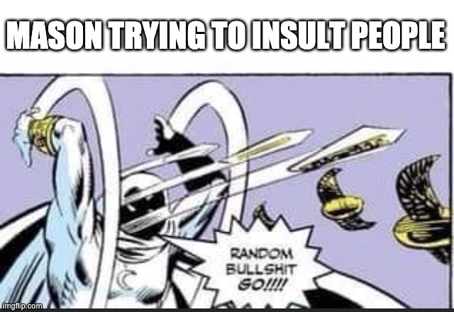 It's true | MASON TRYING TO INSULT PEOPLE | image tagged in random bullshit go | made w/ Imgflip meme maker