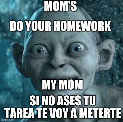 My mom VS Mom's | MOM'S; DO YOUR HOMEWORK; MY MOM; SI NO ASES TU TAREA TE VOY A METERTE | image tagged in memes,gollum | made w/ Imgflip meme maker