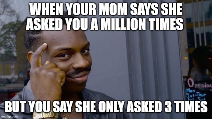 Roll Safe Think About It Meme | WHEN YOUR MOM SAYS SHE ASKED YOU A MILLION TIMES; BUT YOU SAY SHE ONLY ASKED 3 TIMES | image tagged in memes,roll safe think about it | made w/ Imgflip meme maker
